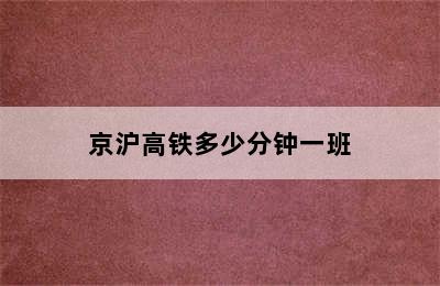 京沪高铁多少分钟一班