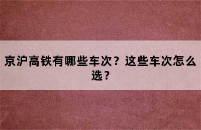 京沪高铁有哪些车次？这些车次怎么选？