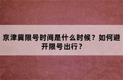 京津冀限号时间是什么时候？如何避开限号出行？