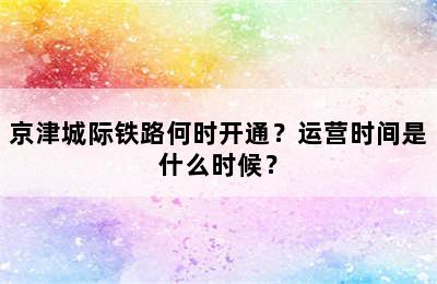 京津城际铁路何时开通？运营时间是什么时候？