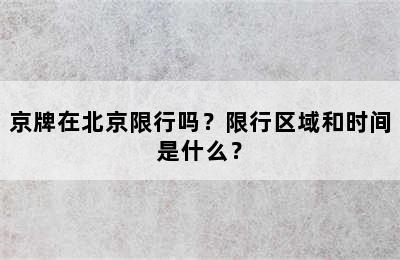 京牌在北京限行吗？限行区域和时间是什么？