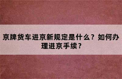 京牌货车进京新规定是什么？如何办理进京手续？