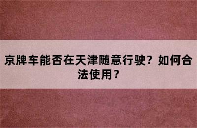 京牌车能否在天津随意行驶？如何合法使用？