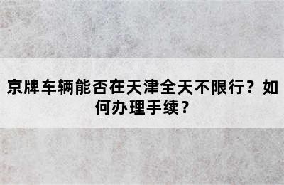 京牌车辆能否在天津全天不限行？如何办理手续？