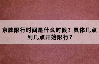 京牌限行时间是什么时候？具体几点到几点开始限行？