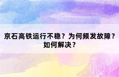 京石高铁运行不稳？为何频发故障？如何解决？
