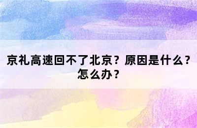 京礼高速回不了北京？原因是什么？怎么办？