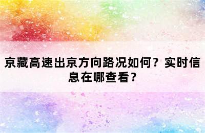 京藏高速出京方向路况如何？实时信息在哪查看？
