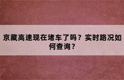 京藏高速现在堵车了吗？实时路况如何查询？