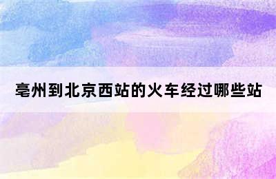 亳州到北京西站的火车经过哪些站