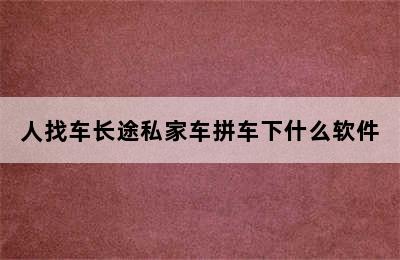 人找车长途私家车拼车下什么软件