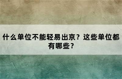 什么单位不能轻易出京？这些单位都有哪些？
