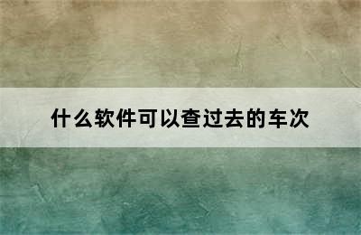 什么软件可以查过去的车次