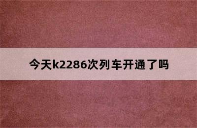 今天k2286次列车开通了吗