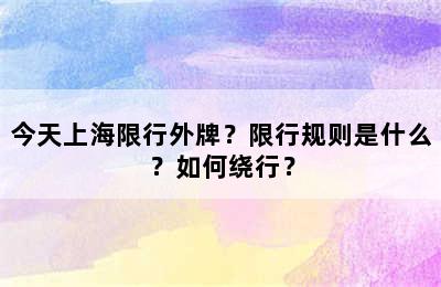 今天上海限行外牌？限行规则是什么？如何绕行？