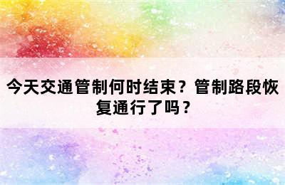 今天交通管制何时结束？管制路段恢复通行了吗？