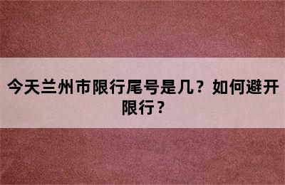今天兰州市限行尾号是几？如何避开限行？