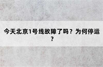 今天北京1号线故障了吗？为何停运？