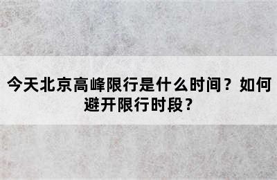 今天北京高峰限行是什么时间？如何避开限行时段？