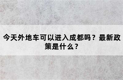 今天外地车可以进入成都吗？最新政策是什么？