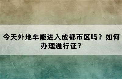 今天外地车能进入成都市区吗？如何办理通行证？
