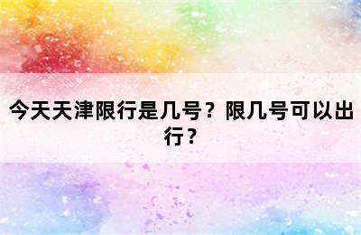 今天天津限行是几号？限几号可以出行？