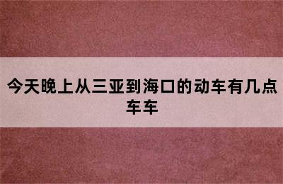 今天晚上从三亚到海口的动车有几点车车