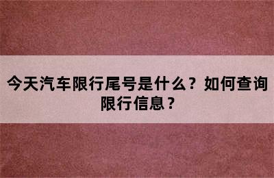 今天汽车限行尾号是什么？如何查询限行信息？