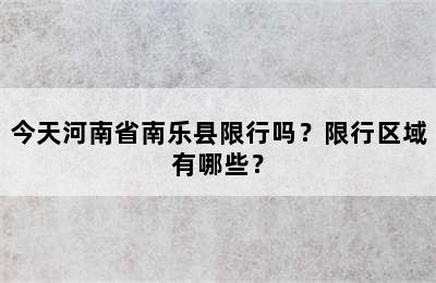 今天河南省南乐县限行吗？限行区域有哪些？