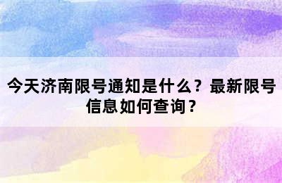 今天济南限号通知是什么？最新限号信息如何查询？