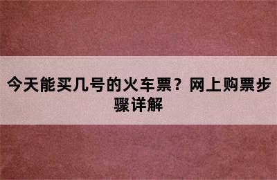 今天能买几号的火车票？网上购票步骤详解