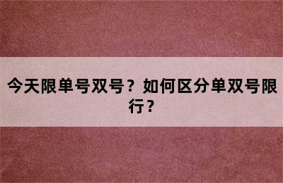 今天限单号双号？如何区分单双号限行？