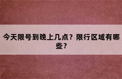 今天限号到晚上几点？限行区域有哪些？
