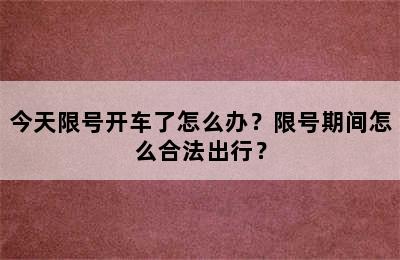 今天限号开车了怎么办？限号期间怎么合法出行？