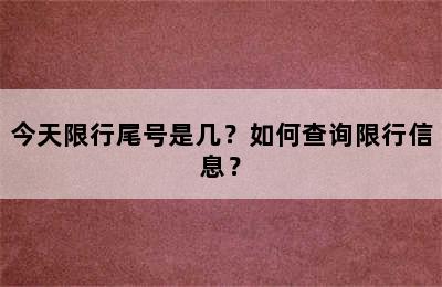 今天限行尾号是几？如何查询限行信息？
