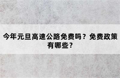 今年元旦高速公路免费吗？免费政策有哪些？