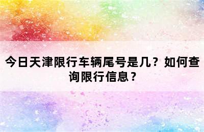 今日天津限行车辆尾号是几？如何查询限行信息？