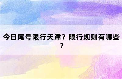 今日尾号限行天津？限行规则有哪些？