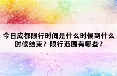 今日成都限行时间是什么时候到什么时候结束？限行范围有哪些？