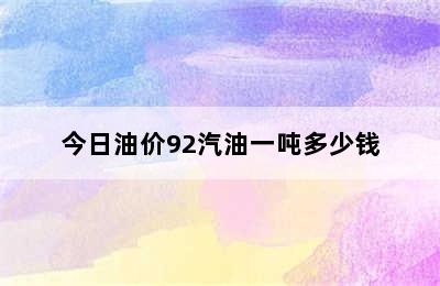 今日油价92汽油一吨多少钱