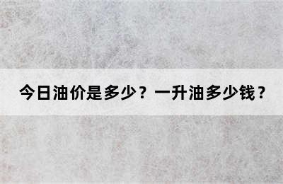 今日油价是多少？一升油多少钱？