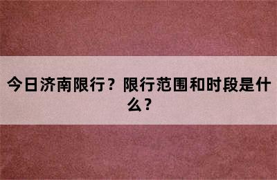 今日济南限行？限行范围和时段是什么？