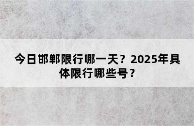 今日邯郸限行哪一天？2025年具体限行哪些号？