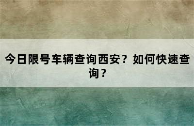 今日限号车辆查询西安？如何快速查询？