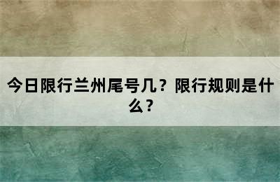今日限行兰州尾号几？限行规则是什么？