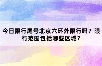 今日限行尾号北京六环外限行吗？限行范围包括哪些区域？
