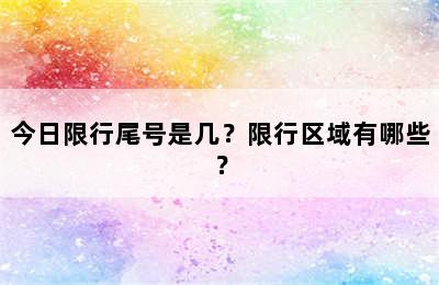今日限行尾号是几？限行区域有哪些？