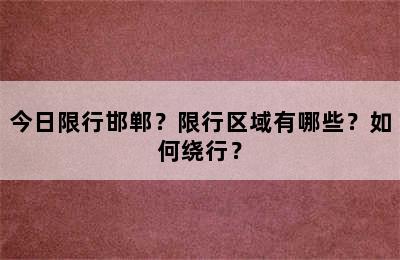 今日限行邯郸？限行区域有哪些？如何绕行？