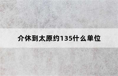 介休到太原约135什么单位