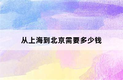 从上海到北京需要多少钱